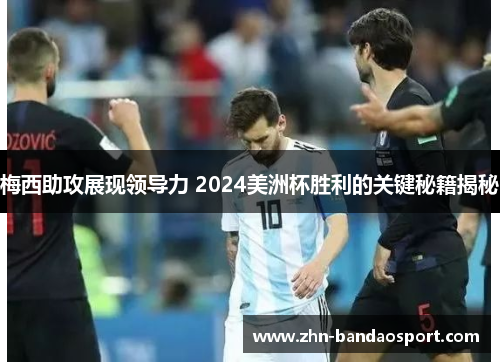 梅西助攻展现领导力 2024美洲杯胜利的关键秘籍揭秘