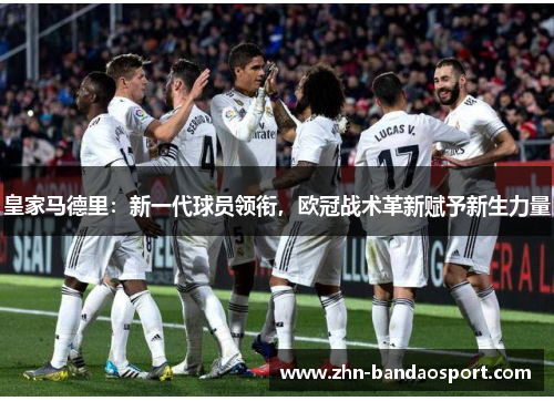 皇家马德里：新一代球员领衔，欧冠战术革新赋予新生力量