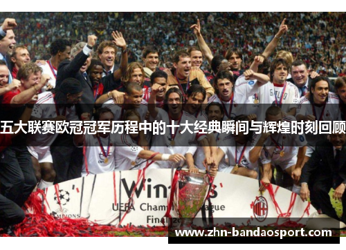 五大联赛欧冠冠军历程中的十大经典瞬间与辉煌时刻回顾