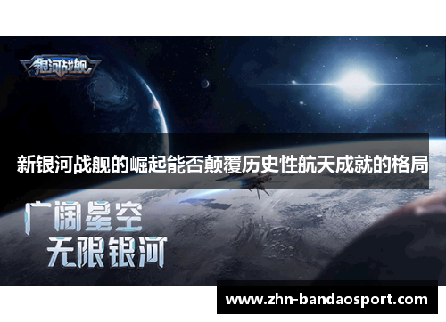 新银河战舰的崛起能否颠覆历史性航天成就的格局
