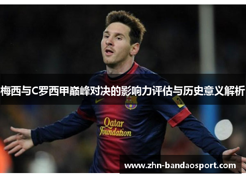梅西与C罗西甲巅峰对决的影响力评估与历史意义解析