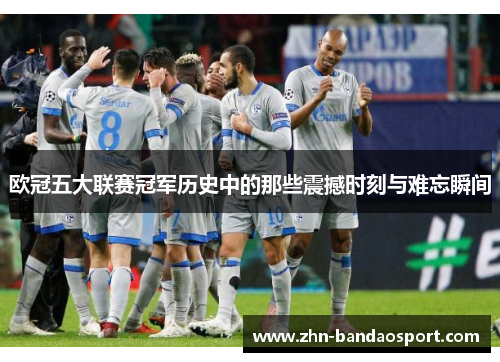欧冠五大联赛冠军历史中的那些震撼时刻与难忘瞬间