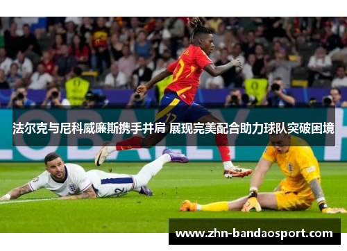 法尔克与尼科威廉斯携手并肩 展现完美配合助力球队突破困境