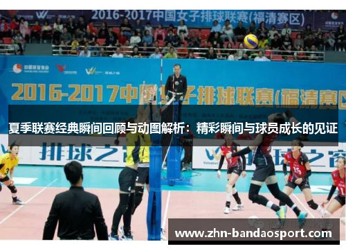 夏季联赛经典瞬间回顾与动图解析：精彩瞬间与球员成长的见证