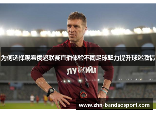 为何选择观看俄超联赛直播体验不同足球魅力提升球迷激情