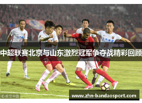 中超联赛北京与山东激烈冠军争夺战精彩回顾