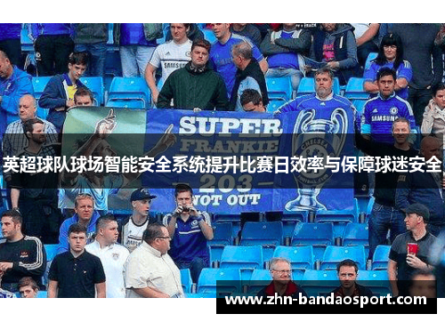 英超球队球场智能安全系统提升比赛日效率与保障球迷安全