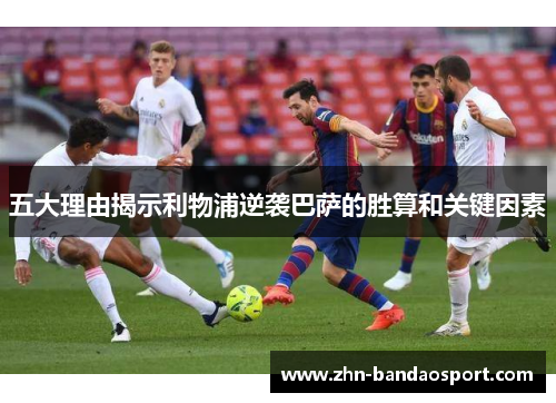 五大理由揭示利物浦逆袭巴萨的胜算和关键因素