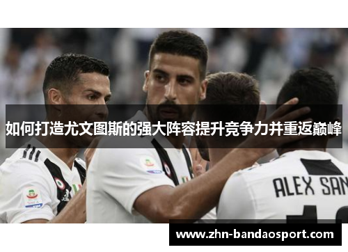 如何打造尤文图斯的强大阵容提升竞争力并重返巅峰