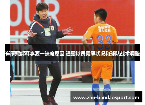 崔康熙解释李源一缺席原因 透露球员健康状况和球队战术调整