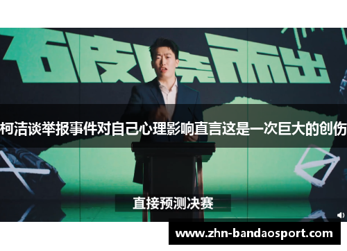 柯洁谈举报事件对自己心理影响直言这是一次巨大的创伤