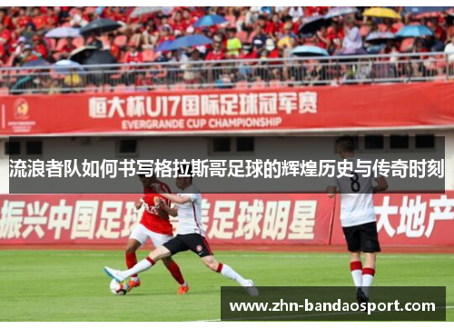 流浪者队如何书写格拉斯哥足球的辉煌历史与传奇时刻