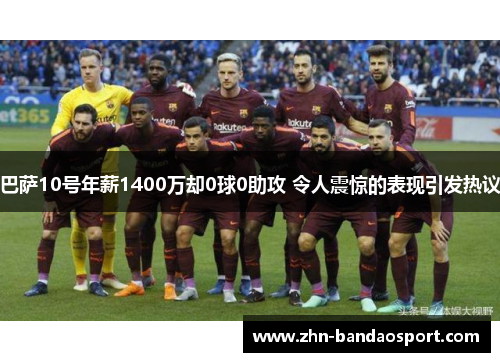 巴萨10号年薪1400万却0球0助攻 令人震惊的表现引发热议