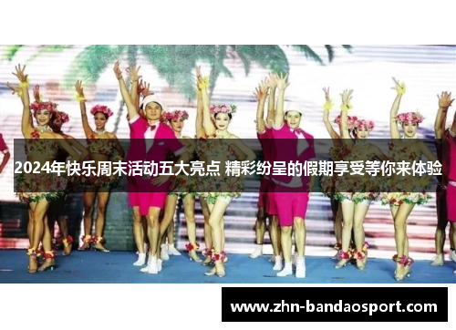 2024年快乐周末活动五大亮点 精彩纷呈的假期享受等你来体验