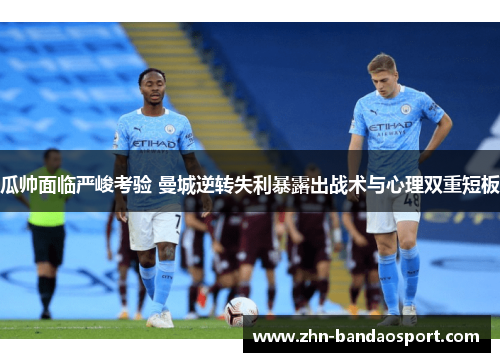 瓜帅面临严峻考验 曼城逆转失利暴露出战术与心理双重短板