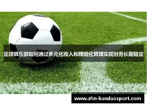足球俱乐部如何通过多元化收入和精细化管理实现财务长期稳定