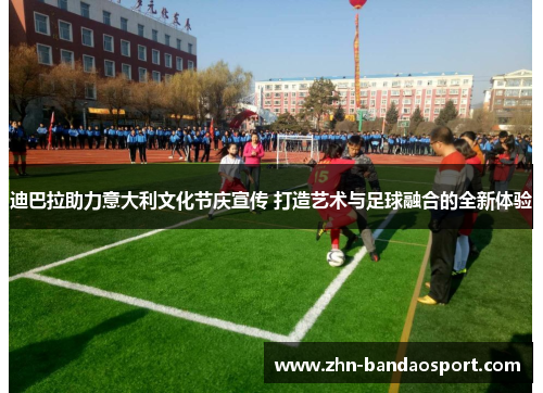 迪巴拉助力意大利文化节庆宣传 打造艺术与足球融合的全新体验
