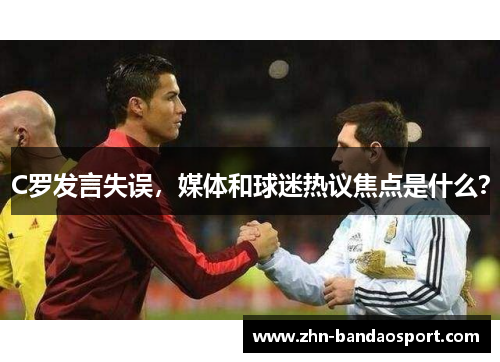 C罗发言失误，媒体和球迷热议焦点是什么？