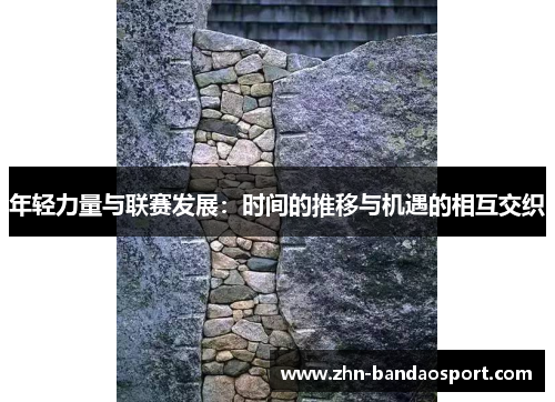 年轻力量与联赛发展：时间的推移与机遇的相互交织