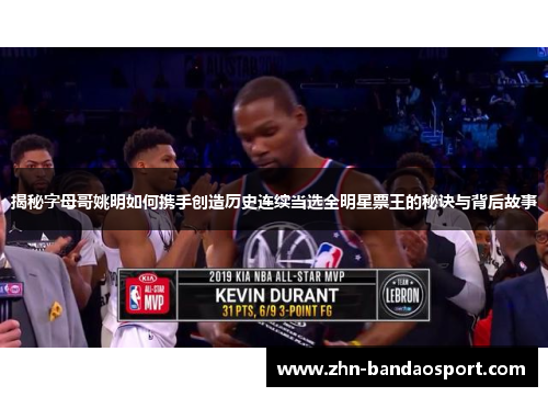 揭秘字母哥姚明如何携手创造历史连续当选全明星票王的秘诀与背后故事