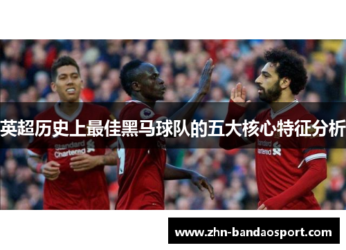 英超历史上最佳黑马球队的五大核心特征分析