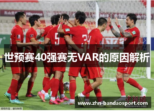世预赛40强赛无VAR的原因解析