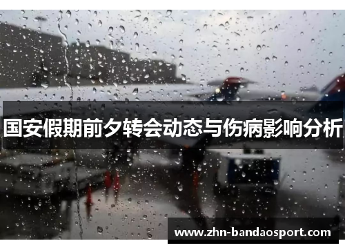 国安假期前夕转会动态与伤病影响分析