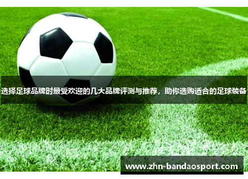 选择足球品牌时最受欢迎的几大品牌评测与推荐，助你选购适合的足球装备