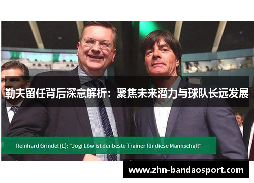 勒夫留任背后深意解析：聚焦未来潜力与球队长远发展