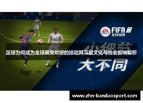 足球为何成为全球最受欢迎的运动其深层文化与社会影响解析