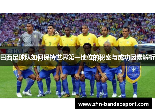 巴西足球队如何保持世界第一地位的秘密与成功因素解析