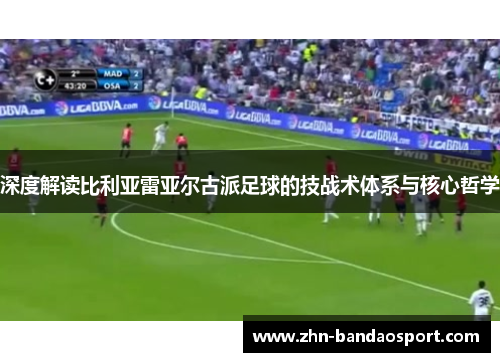 深度解读比利亚雷亚尔古派足球的技战术体系与核心哲学