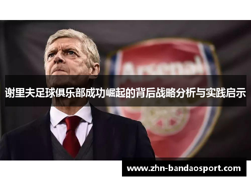 谢里夫足球俱乐部成功崛起的背后战略分析与实践启示