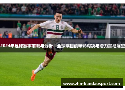 2024年足球赛事前瞻与分析：全球瞩目的精彩对决与潜力黑马展望