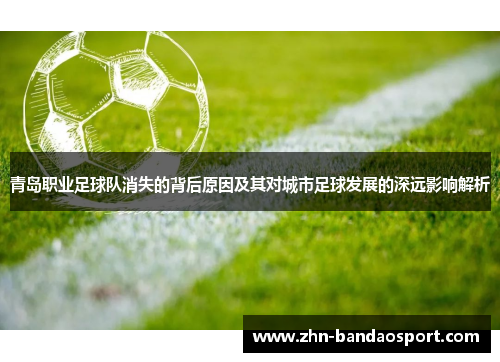 青岛职业足球队消失的背后原因及其对城市足球发展的深远影响解析
