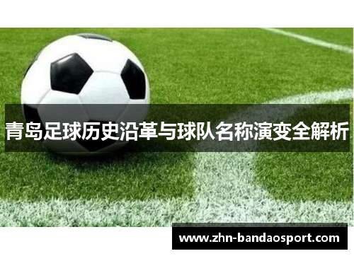 青岛足球历史沿革与球队名称演变全解析