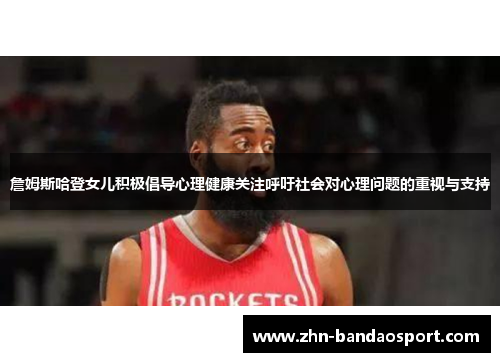 詹姆斯哈登女儿积极倡导心理健康关注呼吁社会对心理问题的重视与支持