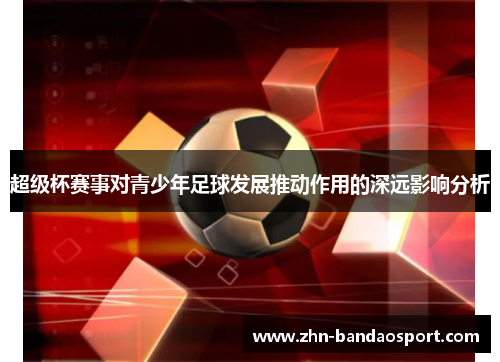 超级杯赛事对青少年足球发展推动作用的深远影响分析 超级杯赛事对青少年足球发展推动作用的深远影响分析