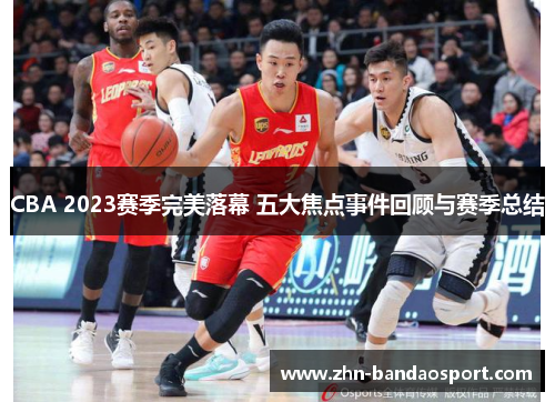 CBA 2023赛季完美落幕 五大焦点事件回顾与赛季总结 CBA 2023赛季完美落幕 五大焦点事件回顾与赛季总结