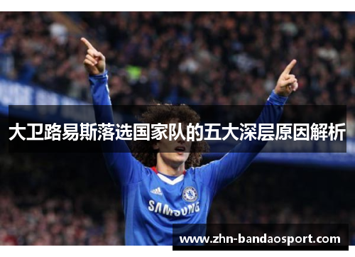 大卫路易斯落选国家队的五大深层原因解析 大卫路易斯落选国家队的五大深层原因解析