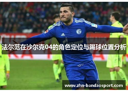 法尔范在沙尔克04的角色定位与踢球位置分析 法尔范在沙尔克04的角色定位与踢球位置分析