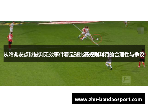 从哈弗茨点球被判无效事件看足球比赛规则判罚的合理性与争议