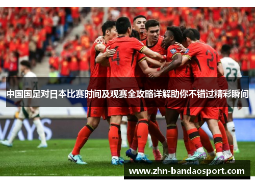 中国国足对日本比赛时间及观赛全攻略详解助你不错过精彩瞬间 中国国足对日本比赛时间及观赛全攻略详解助你不错过精彩瞬间