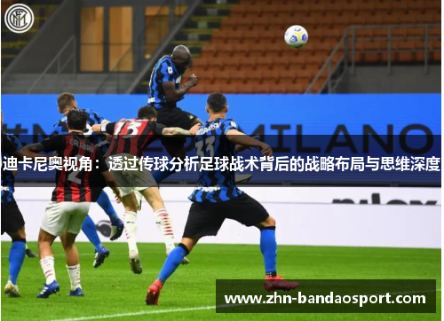 迪卡尼奥视角：透过传球分析足球战术背后的战略布局与思维深度