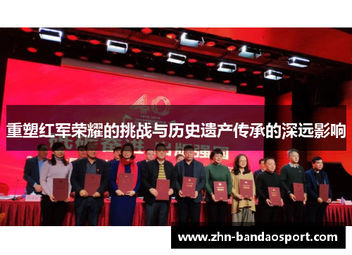 重塑红军荣耀的挑战与历史遗产传承的深远影响 重塑红军荣耀的挑战与历史遗产传承的深远影响