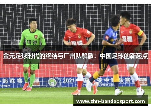金元足球时代的终结与广州队解散：中国足球的新起点