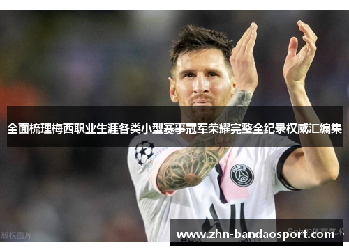 全面梳理梅西职业生涯各类小型赛事冠军荣耀完整全纪录权威汇编集 全面梳理梅西职业生涯各类小型赛事冠军荣耀完整全纪录权威汇编集