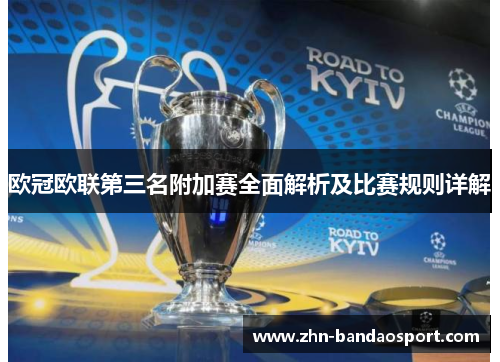 欧冠欧联第三名附加赛全面解析及比赛规则详解 欧冠欧联第三名附加赛全面解析及比赛规则详解