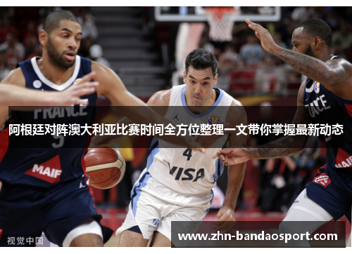 阿根廷对阵澳大利亚比赛时间全方位整理一文带你掌握最新动态 阿根廷对阵澳大利亚比赛时间全方位整理一文带你掌握最新动态