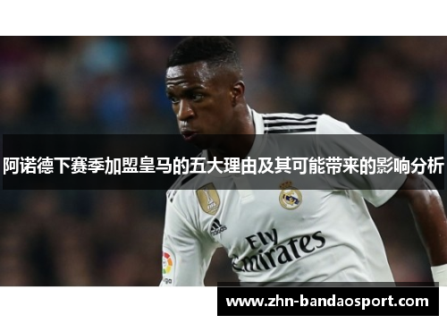 阿诺德下赛季加盟皇马的五大理由及其可能带来的影响分析 阿诺德下赛季加盟皇马的五大理由及其可能带来的影响分析